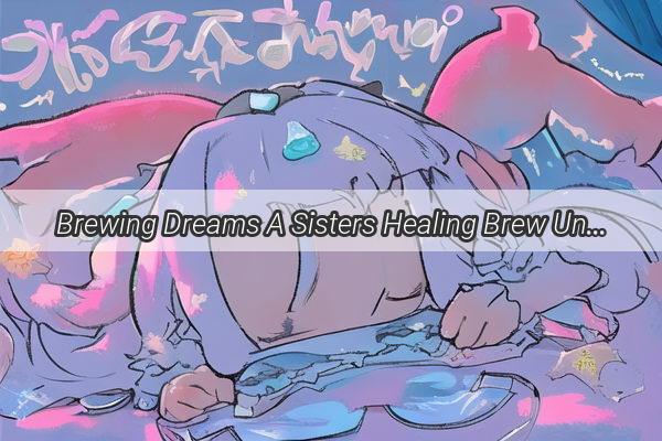 Brewing Dreams A Sisters Healing Brew Unveiled in a Nights Nap